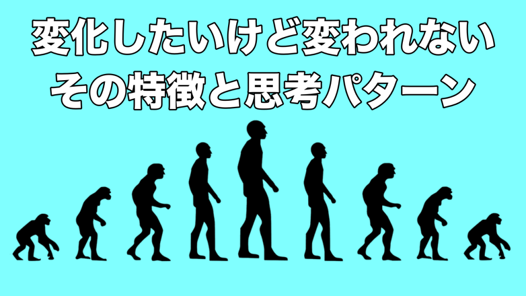 変化したいけど変われない!その特徴と思考パターン
