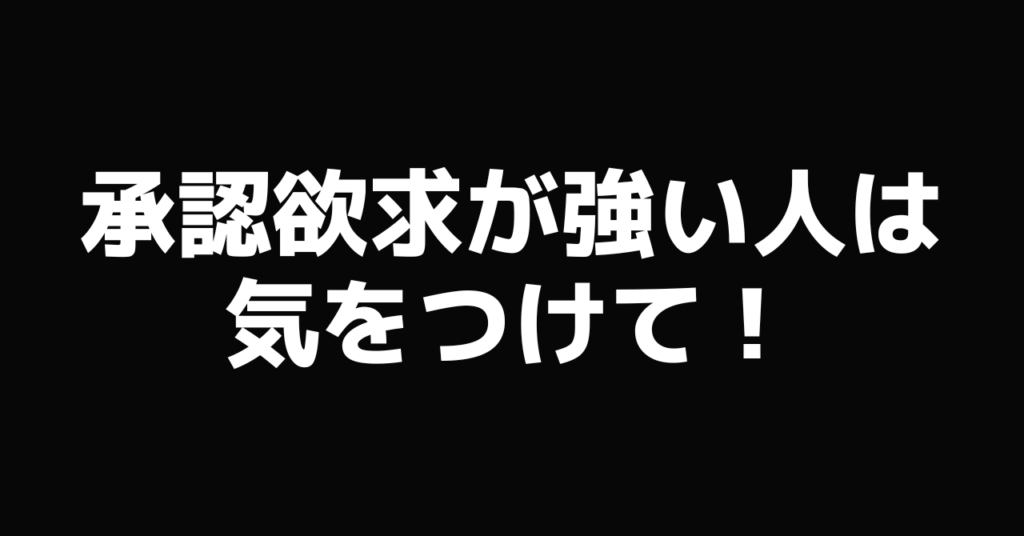 承認欲求が強い人は気をつけて！解消法もご紹介